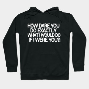 How dare you do exactly what I would do if I were you? Hoodie